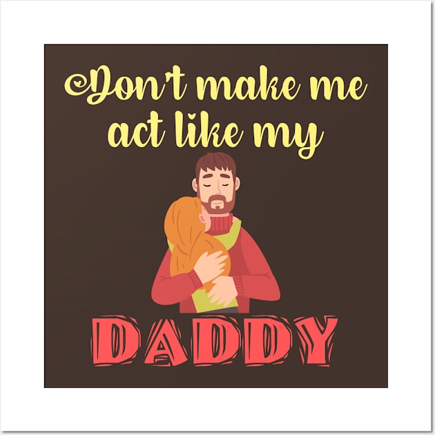 Don't Make Me Act Like My Daddy T-shirt Wall Art by teecrafts